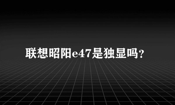 联想昭阳e47是独显吗？