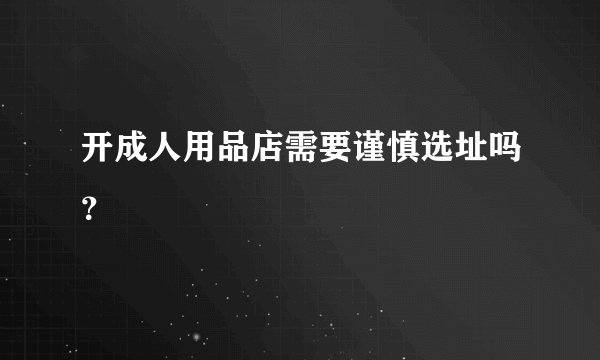 开成人用品店需要谨慎选址吗？