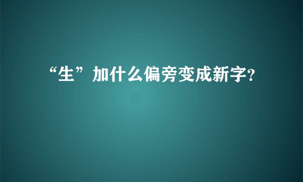 “生”加什么偏旁变成新字？