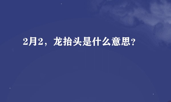 2月2，龙抬头是什么意思？