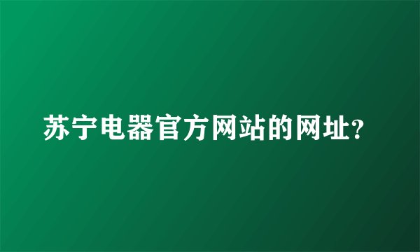 苏宁电器官方网站的网址？