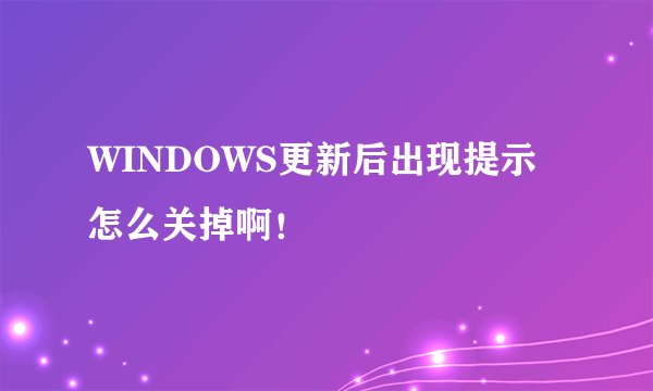 WINDOWS更新后出现提示怎么关掉啊！