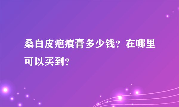 桑白皮疤痕膏多少钱？在哪里可以买到？
