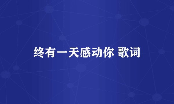 终有一天感动你 歌词