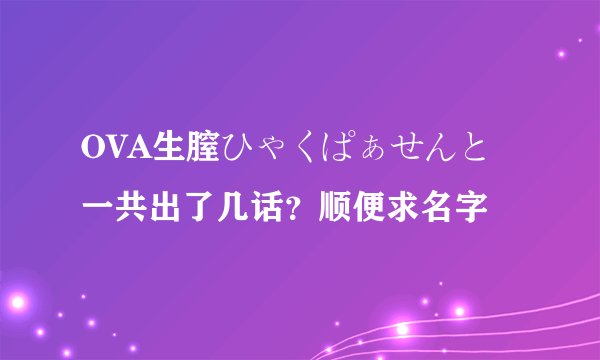 OVA生膣ひゃくぱぁせんと 一共出了几话？顺便求名字