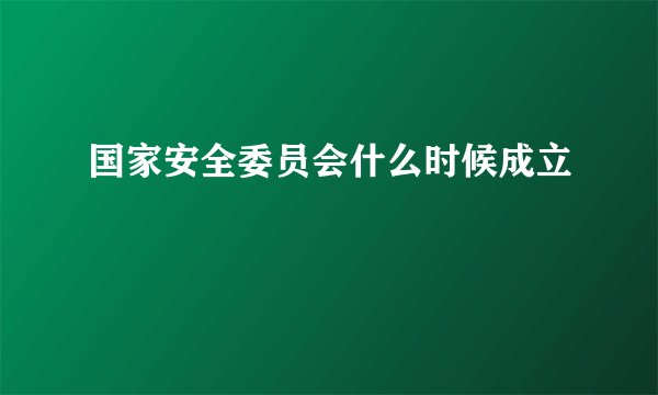 国家安全委员会什么时候成立