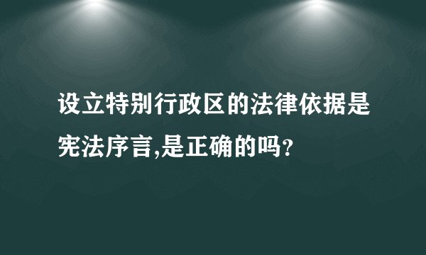 设立特别行政区的法律依据是宪法序言,是正确的吗？