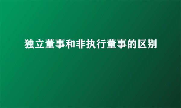独立董事和非执行董事的区别