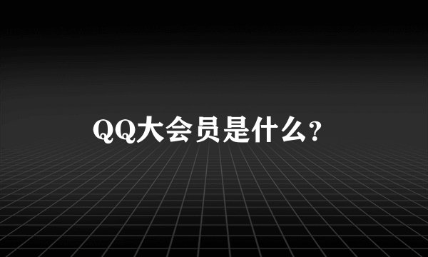 QQ大会员是什么？