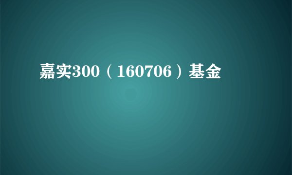 嘉实300（160706）基金