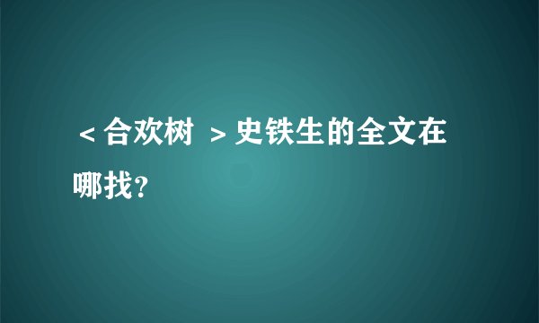 ＜合欢树 ＞史铁生的全文在哪找？