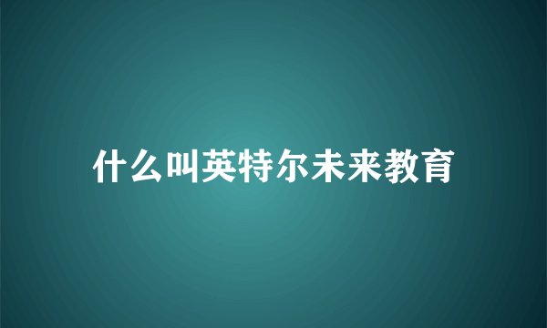 什么叫英特尔未来教育