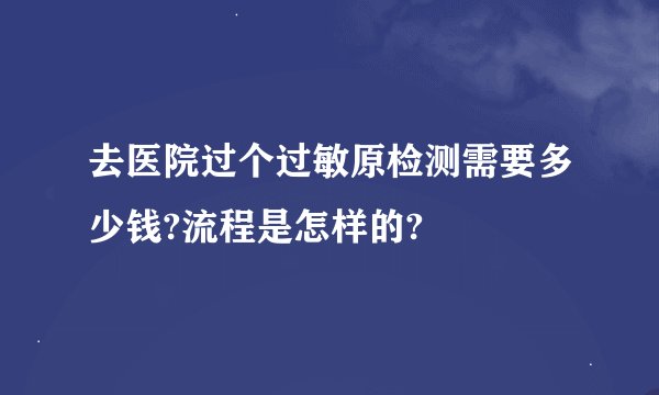 去医院过个过敏原检测需要多少钱?流程是怎样的?