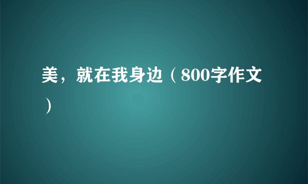美，就在我身边（800字作文）
