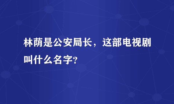 林荫是公安局长，这部电视剧叫什么名字？