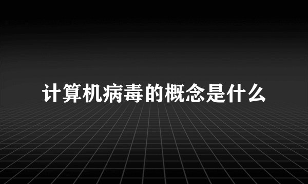 计算机病毒的概念是什么