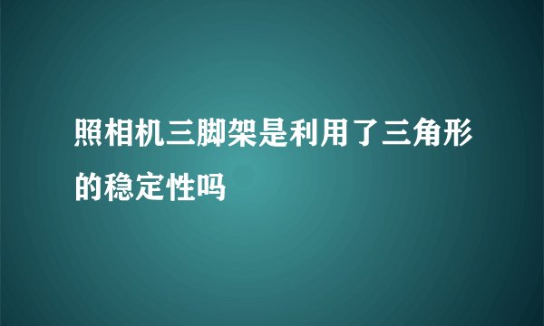 照相机三脚架是利用了三角形的稳定性吗