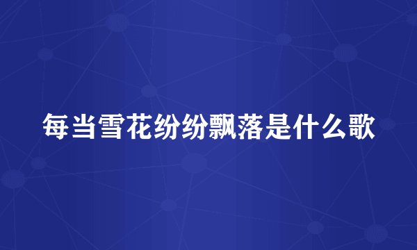 每当雪花纷纷飘落是什么歌