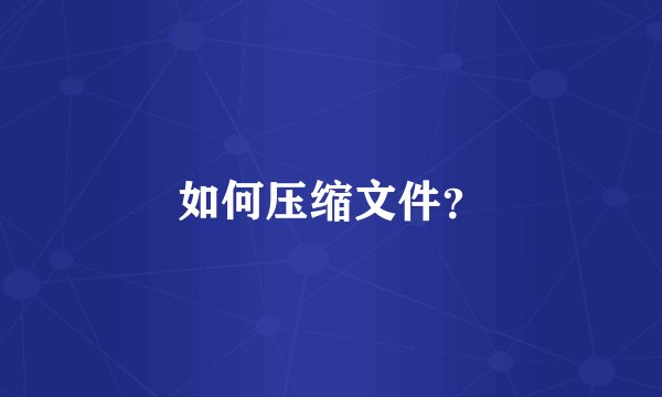 如何压缩文件？