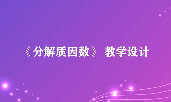 《分解质因数》 教学设计