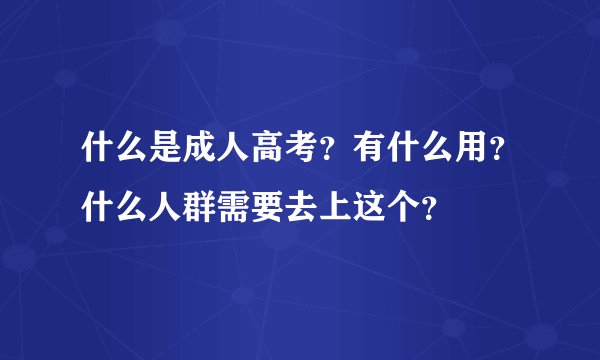 什么是成人高考？有什么用？什么人群需要去上这个？