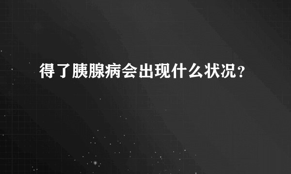 得了胰腺病会出现什么状况？