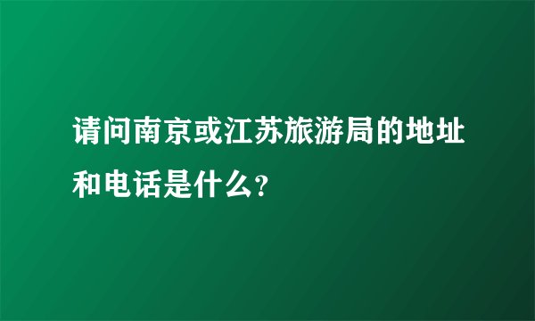 请问南京或江苏旅游局的地址和电话是什么？