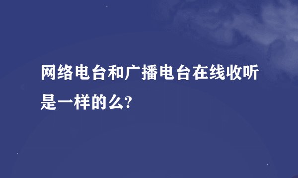 网络电台和广播电台在线收听是一样的么?