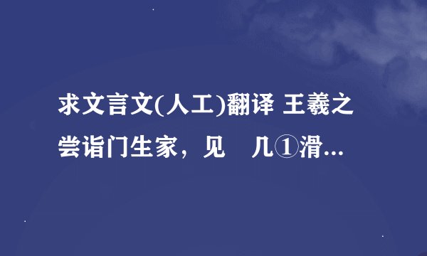 求文言文(人工)翻译 王羲之尝诣门生家，见棐几①滑净，因书之，真草②相半。后为其父误刮去之，门