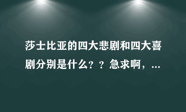 莎士比亚的四大悲剧和四大喜剧分别是什么？？急求啊，帮帮我哦