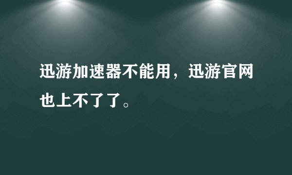 迅游加速器不能用，迅游官网也上不了了。