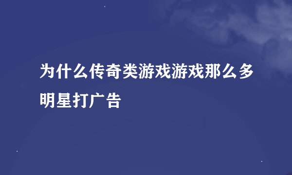 为什么传奇类游戏游戏那么多明星打广告