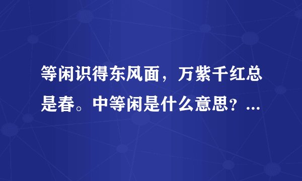 等闲识得东风面，万紫千红总是春。中等闲是什么意思？总是又是什么意思？那诗句意思是什么？