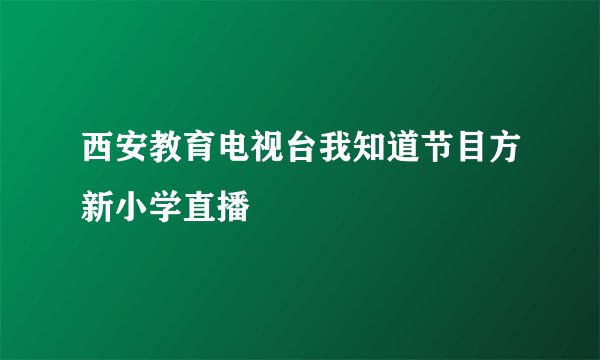 西安教育电视台我知道节目方新小学直播