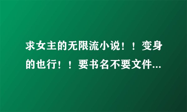 求女主的无限流小说！！变身的也行！！要书名不要文件网址什么的