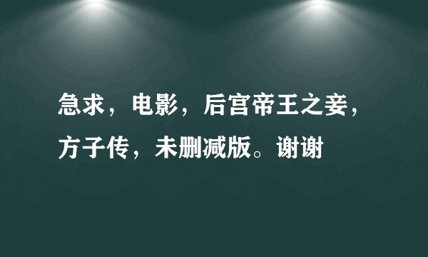 急求，电影，后宫帝王之妾，方子传，未删减版。谢谢