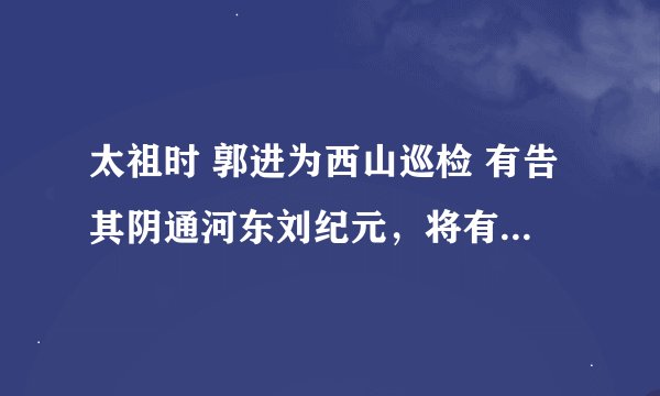 太祖时 郭进为西山巡检 有告其阴通河东刘纪元，将有异志者。 阅读答案。