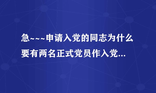 急~~~申请入党的同志为什么要有两名正式党员作入党介绍人? 谢谢~·~