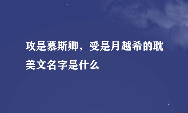攻是慕斯卿，受是月越希的耽美文名字是什么
