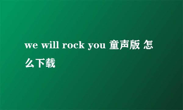 we will rock you 童声版 怎么下载