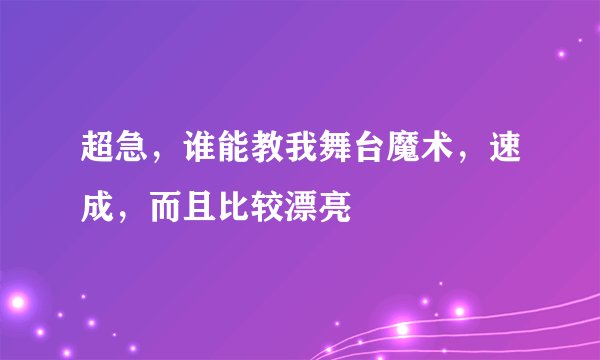 超急，谁能教我舞台魔术，速成，而且比较漂亮