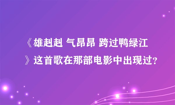 《雄赳赳 气昂昂 跨过鸭绿江》这首歌在那部电影中出现过？