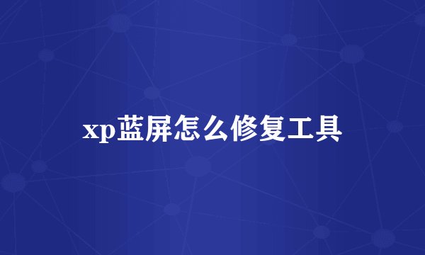 xp蓝屏怎么修复工具