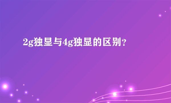 2g独显与4g独显的区别？
