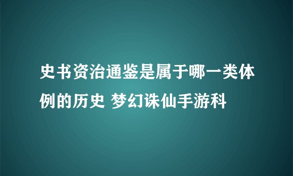 史书资治通鉴是属于哪一类体例的历史 梦幻诛仙手游科