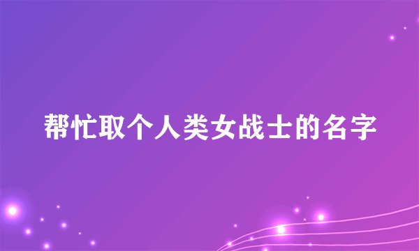 帮忙取个人类女战士的名字