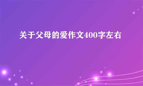 关于父母的爱作文400字左右