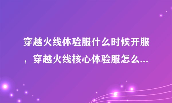 穿越火线体验服什么时候开服，穿越火线核心体验服怎么申请？？？