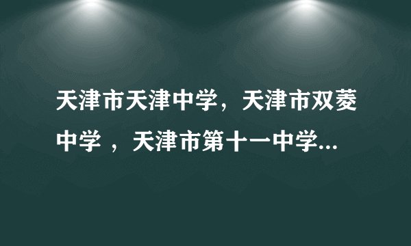 天津市天津中学，天津市双菱中学 ，天津市第十一中学，天津市南开光明中学 各有多少学生或班级，哪个答都