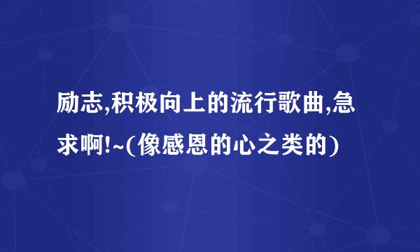 励志,积极向上的流行歌曲,急求啊!~(像感恩的心之类的)